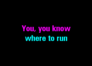 You, you know

where to run