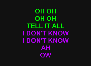 OH OH
OH OH
TELL IT ALL