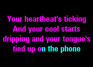 Your heartheat's ticking
And your cool starts
dripping and your tongue's
tied up on the phone