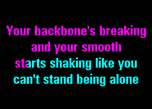 Your hackhone's breaking
and your smooth
starts shaking like you
can't stand being alone