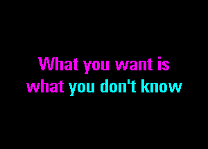 What you want is

what you don't know