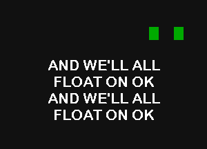 AND WE'LL ALL

FLOAT ON OK
AND WE'LL ALL
FLOAT ON OK