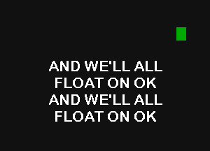 AND WE'LL ALL

FLOAT ON OK
AND WE'LL ALL
FLOAT ON OK
