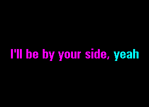 I'll be by your side, yeah