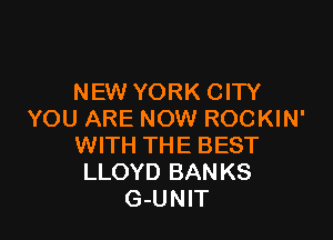 NEW YORK CITY
YOU ARE NOW ROCKIN'

WITH THE BEST
LLOYD BAN KS
G-UNIT