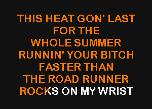 THIS HEAT GON' LAST
FOR THE
WHOLE SUMMER
RUNNIN'YOUR BITCH
FASTER THAN
THE ROAD RUNNER
ROCKS 0N MYWRIST