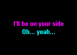 I'll be on your side

Oh... yeah...