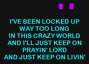 I'VE BEEN LOCKED UP
WAY T00 LONG
IN THIS CRAZY WORLD
AND I'LLJUST KEEP ON
PRAYIN' LORD
AND JUST KEEP ON LIVIN'