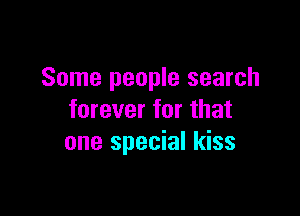 Some people search

forever for that
one special kiss