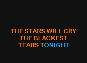 THE STARS WILL CRY

TH E BLAC KEST
TEARS TONIGHT