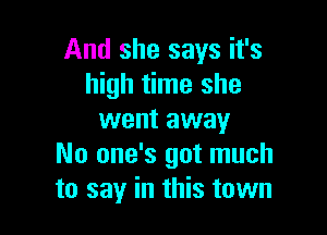 And she says it's
high time she

went away
No one's got much
to say in this town