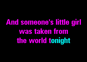 And someone's little girl

was taken from
the world tonight