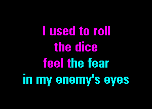 I used to roll
the dice

feel the fear
in my enemy's eyes
