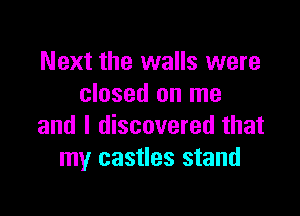 Next the walls were
closed on me

and I discovered that
my castles stand