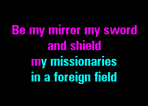 Be my mirror my sword
and shield

my missionaries
in a foreign field