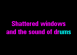Shattered windows

and the sound of drums