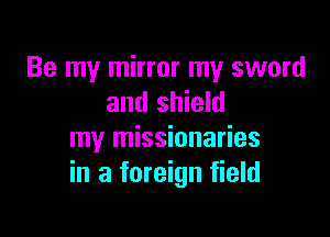 Be my mirror my sword
and shield

my missionaries
in a foreign field