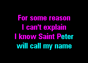 For some reason
I can't explain

I know Saint Peter
will call my name