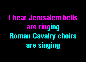I hear Jerusalem hells
are ringing

Roman Cavalry chairs
are singing