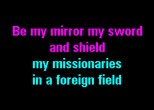 Be my mirror my sword
and shield

my missionaries
in a foreign field