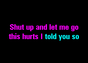 Shut up and let me go

this hurts I told you so