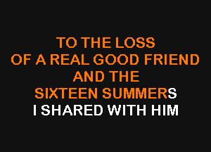 TO THE LOSS
OF A REAL GOOD FRIEND
AND THE
SIXTEEN SUMMERS
I SHARED WITH HIM