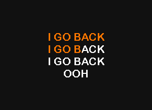 IGO BACK
IGO BACK

I GO BACK
OOH