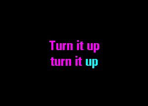 Turn it up

turn it up