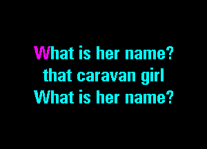 What is her name?

that caravan girl
What is her name?