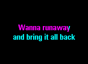 Wanna runaway

and bring it all back