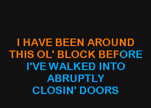 I HAVE BEEN AROUND
THIS OL' BLOCK BEFORE
I'VE WALKED INTO
ABRUPTLY
CLOSIN' DOORS