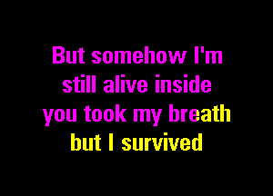 But somehow I'm
still alive inside

you took my breath
but I survived