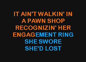 IT AIN'T WALKIN' IN
A PAWN SHOP
RECOGNIZIN' HER
ENGAGEMENT RING
SHE SWORE
SHE'D LOST