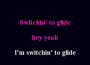 I'm switchin' to glide