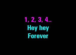 1, 2, 3, 4..

Hey hey
Forever