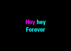 Hey hey

Forever