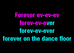 Forever ev-ev-ev
forev-ev-ever

forev-ev-ever
forever on the dance floor