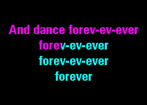 And dance forev-ev-ever
forev-ev-ever

forev-ev-ever
forever