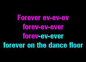 Forever ev-ev-ev
forev-ev-ever

forev-ev-ever
forever on the dance floor