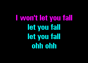 I won't let you fall
let you fall

let you fall
ohh ohh