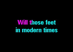 Will those feet

in modern times