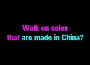 Walk on sales

that are made in China?