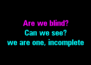 Are we blind?

Can we see?
we are one. incomplete