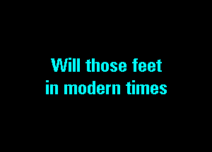 Will those feet

in modern times