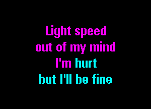 Light speed
out of my mind

I'm hurt
but I'll be fine