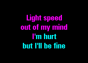 Light speed
out of my mind

I'm hurt
but I'll be fine