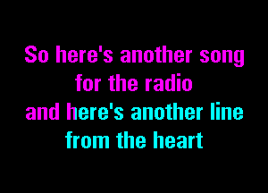 So here's another song
for the radio

and here's another line
from the heart