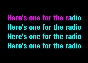 Here's one for the radio
Here's one for the radio
Here's one for the radio
Here's one for the radio