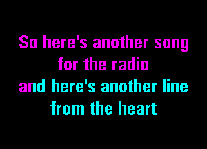 So here's another song
for the radio

and here's another line
from the heart