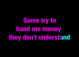 Some try to

hand me money
they don't understand